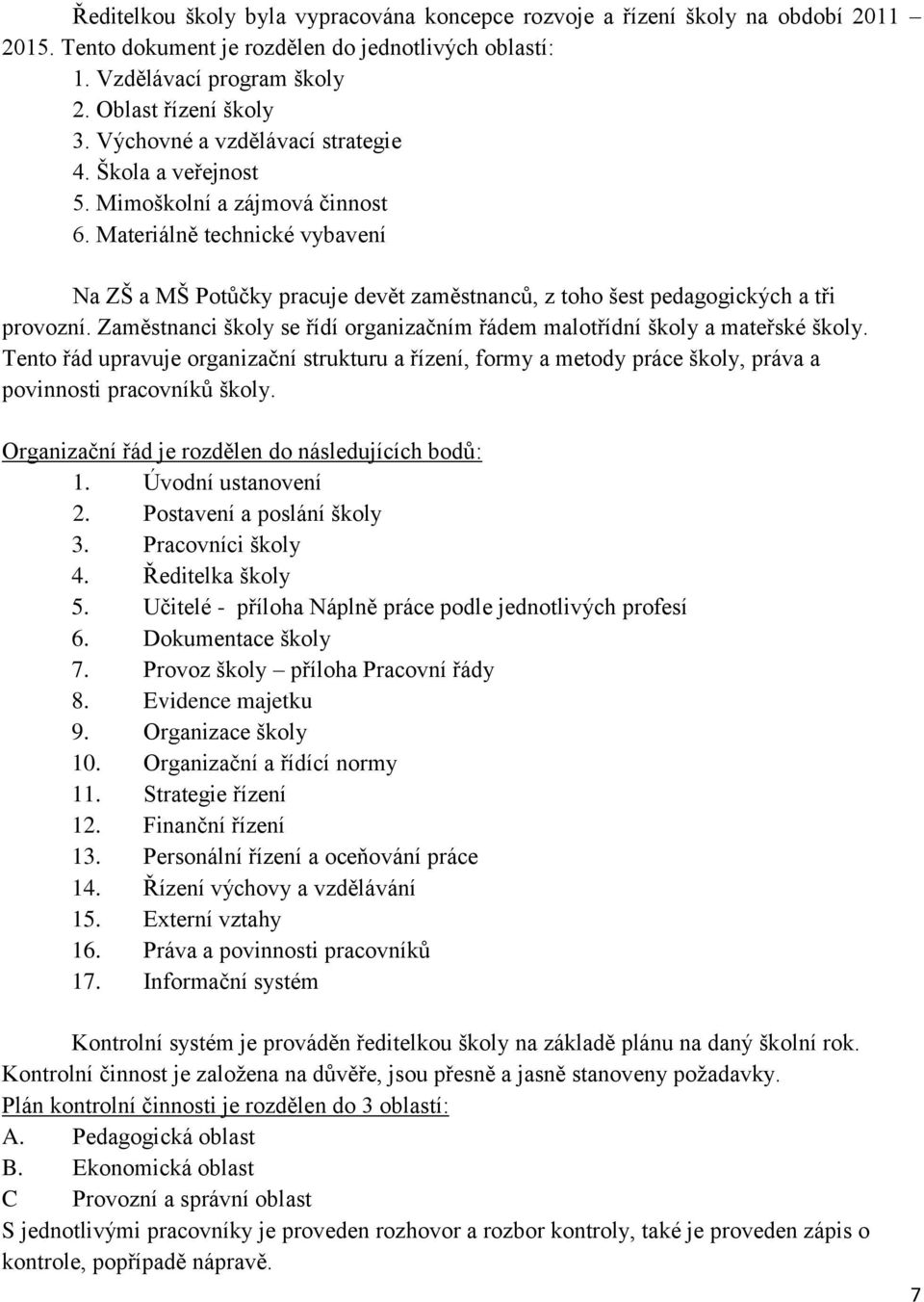 Materiálně technické vybavení Na ZŠ a MŠ Potůčky pracuje devět zaměstnanců, z toho šest pedagogických a tři provozní. Zaměstnanci školy se řídí organizačním řádem malotřídní školy a mateřské školy.