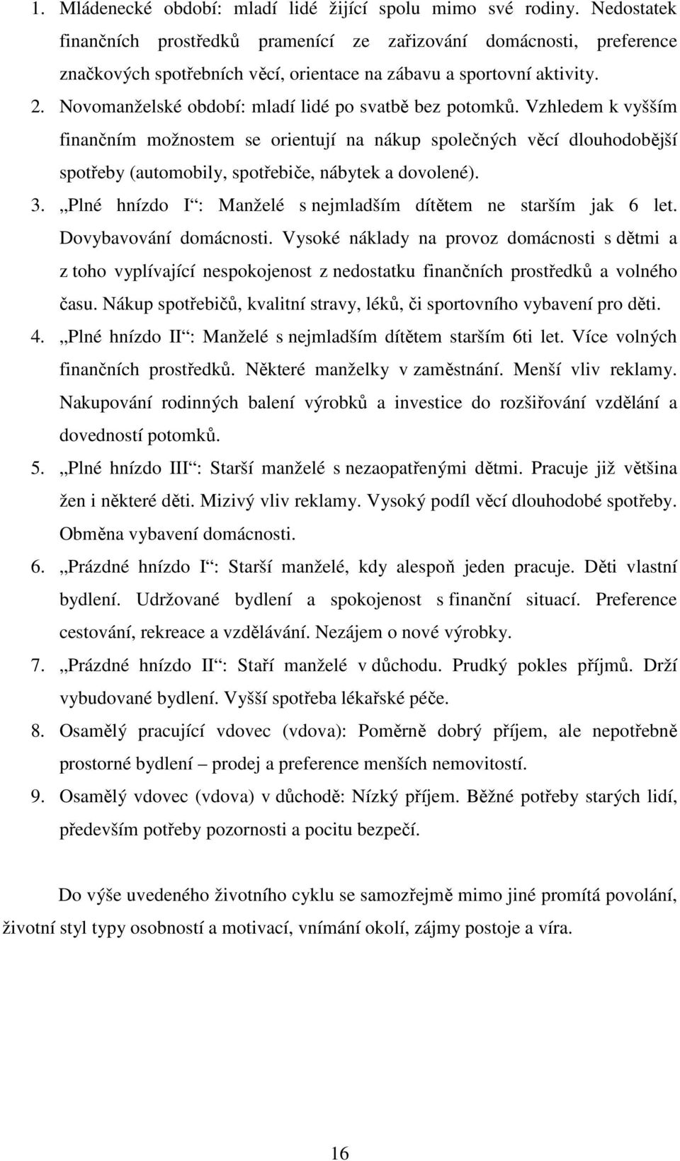 Novomanželské období: mladí lidé po svatbě bez potomků. Vzhledem k vyšším finančním možnostem se orientují na nákup společných věcí dlouhodobější spotřeby (automobily, spotřebiče, nábytek a dovolené).