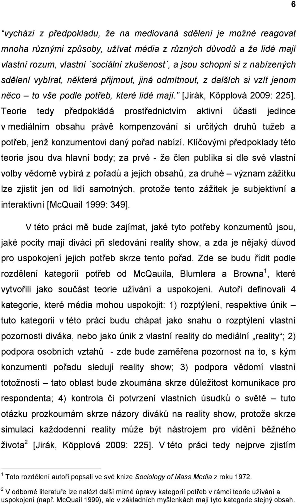 Teorie tedy předpokládá prostřednictvím aktivní účasti jedince v mediálním obsahu právě kompenzování si určitých druhů tužeb a potřeb, jenž konzumentovi daný pořad nabízí.