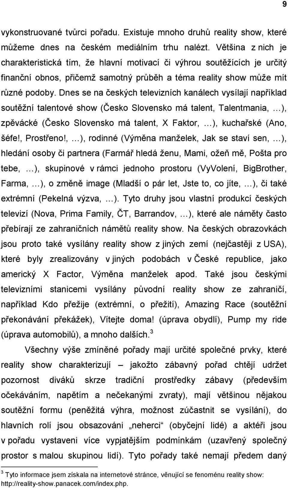 Dnes se na českých televizních kanálech vysílají například soutěžní talentové show (Česko Slovensko má talent, Talentmania, ), zpěvácké (Česko Slovensko má talent, X Faktor, ), kuchařské (Ano, šéfe!