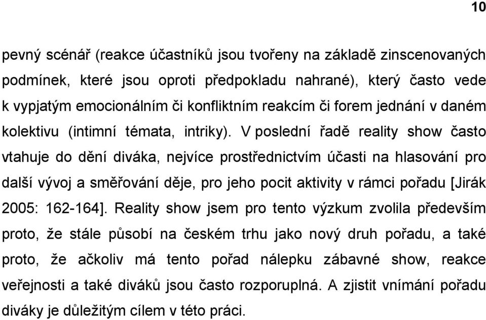 V poslední řadě reality show často vtahuje do dění diváka, nejvíce prostřednictvím účasti na hlasování pro další vývoj a směřování děje, pro jeho pocit aktivity v rámci pořadu [Jirák