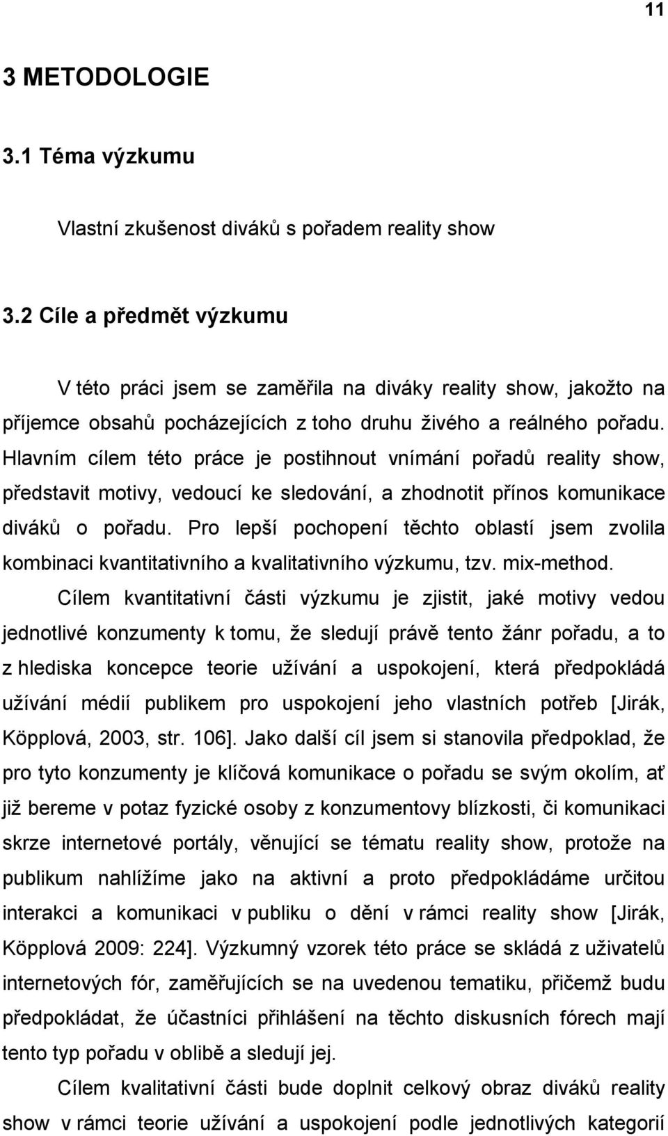 Hlavním cílem této práce je postihnout vnímání pořadů reality show, představit motivy, vedoucí ke sledování, a zhodnotit přínos komunikace diváků o pořadu.