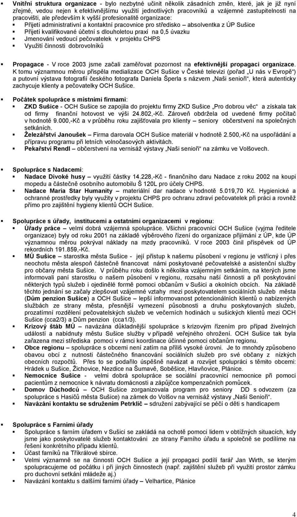 0,5 úvazku Jmenování vedoucí pečovatelek v projektu CHPS Vyuţití činnosti dobrovolníků Propagace - V roce 2003 jsme začali zaměřovat pozornost na efektivnější propagaci organizace.