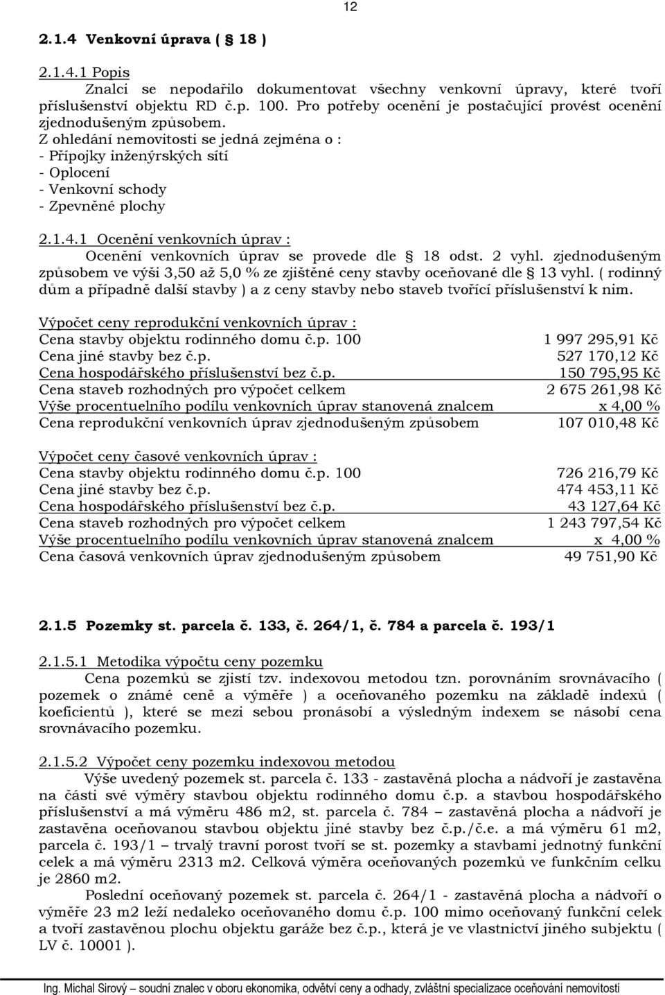 4.1 Ocenění venkovních úprav : Ocenění venkovních úprav se provede dle 18 odst. 2 vyhl. zjednodušeným způsobem ve výši 3,50 až 5,0 % ze zjištěné ceny stavby oceňované dle 13 vyhl.