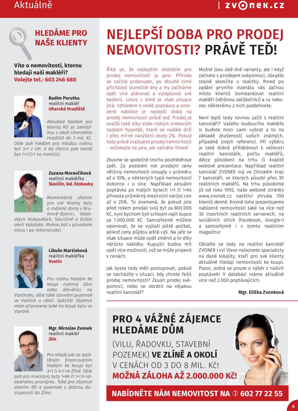 A do třetice pak menší byt 1+1/2+1 na investici. Zuzana Moravčíková realitní makléřka Slavičín, Val.