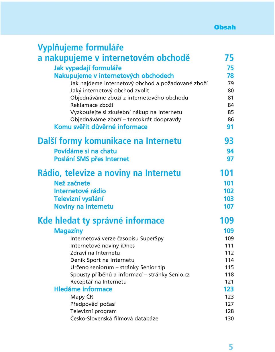 91 Další formy komunikace na Internetu 93 PovÌd me si na chatu 94 Posl nì SMS p es Internet 97 Rádio, televize a noviny na Internetu 101 Neû zaënete 101 InternetovÈ r dio 102 TeleviznÌ vysìl nì 103