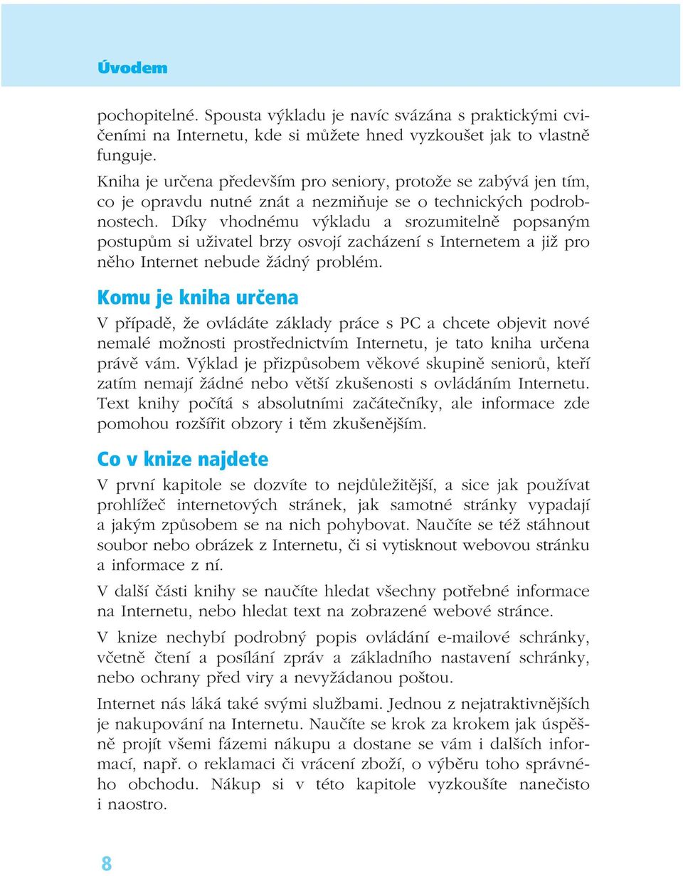 Díky vhodnému výkladu a srozumitelně popsaným postupům si uživatel brzy osvojí zacházení s Internetem a již pro něho Internet nebude žádný problém.