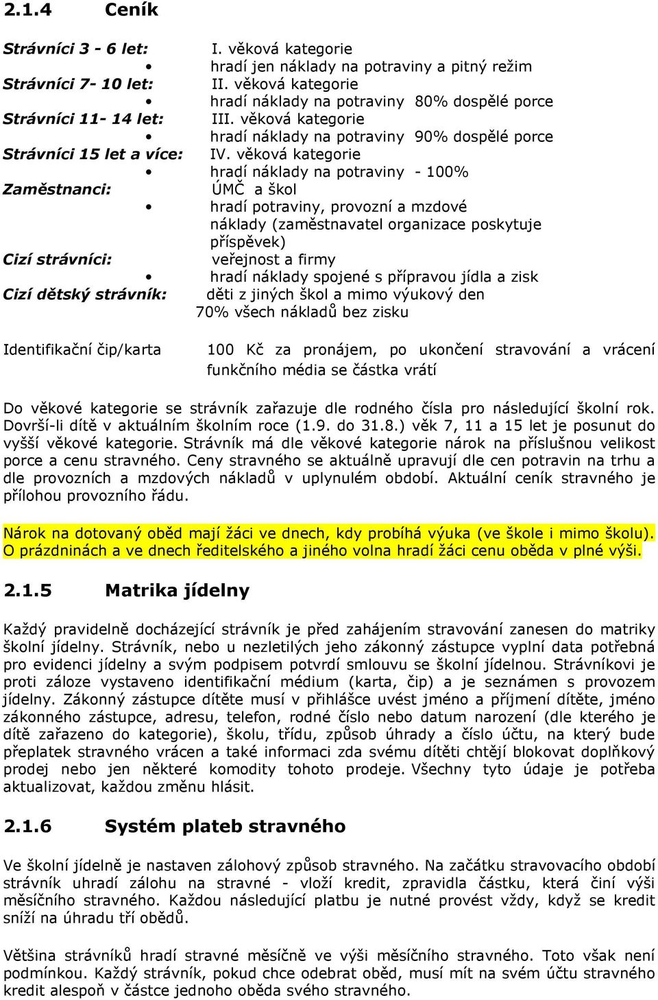 věková kategorie hradí náklady na potraviny - 100% Zaměstnanci: ÚMČ a škol hradí potraviny, provozní a mzdové náklady (zaměstnavatel organizace poskytuje příspěvek) Cizí strávníci: veřejnost a firmy