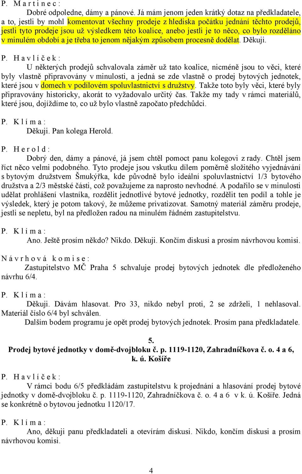 jestli je to něco, co bylo rozděláno v minulém období a je třeba to jenom nějakým způsobem procesně dodělat. Děkuji.