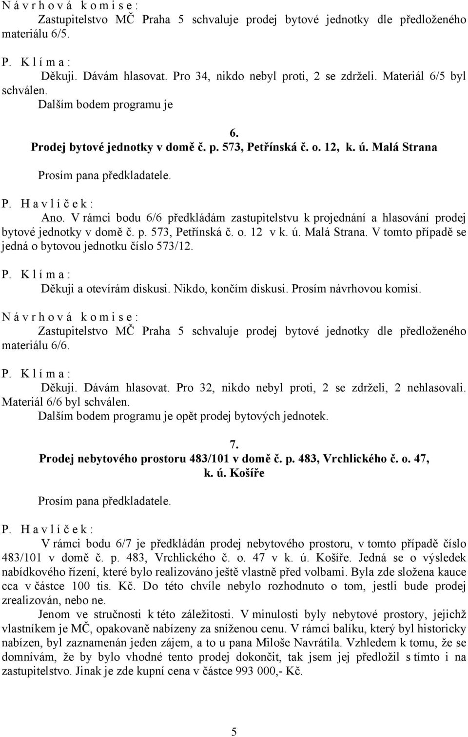 V rámci bodu 6/6 předkládám zastupitelstvu k projednání a hlasování prodej bytové jednotky v domě č. p. 573, Petřínská č. o. 12 v k. ú. Malá Strana.