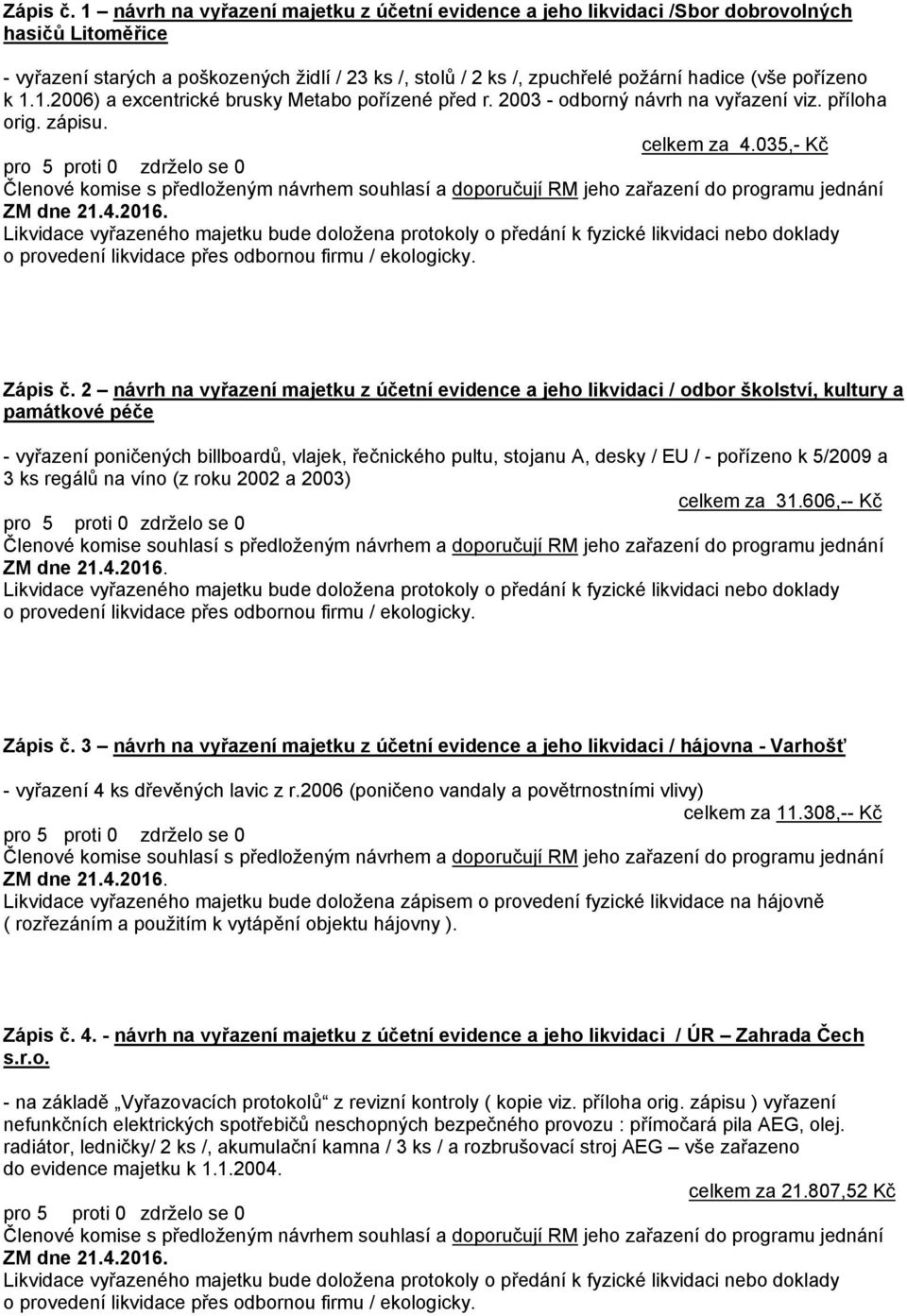 pořízeno k 1.1.2006) a excentrické brusky Metabo pořízené před r. 2003 - odborný návrh na vyřazení viz. příloha orig. zápisu. celkem za 4.