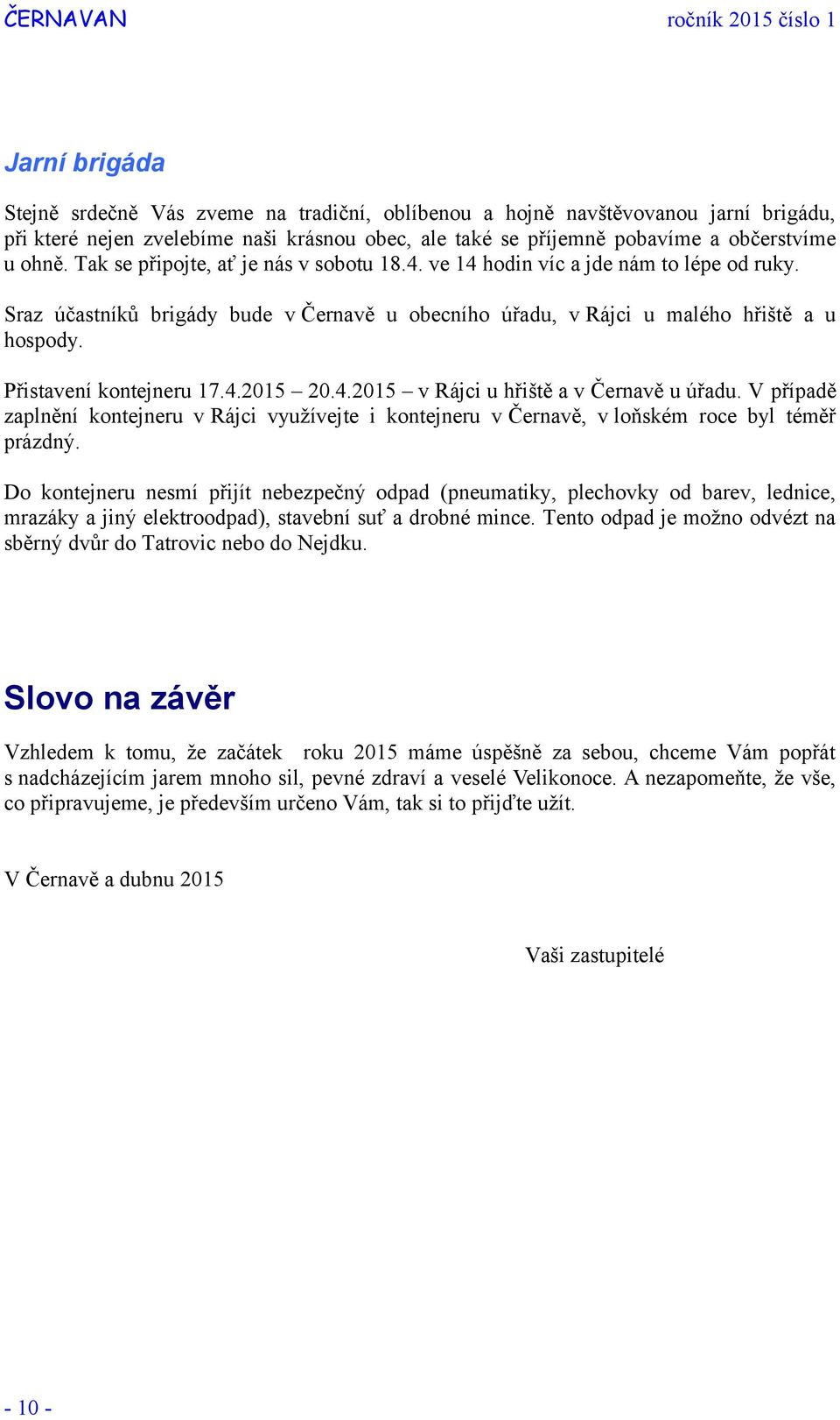 Sraz účastníků brigády bude v Černavě u obecního úřadu, v Rájci u malého hřiště a u hospody. Přistavení kontejneru 17.4.2015 20.4.2015 v Rájci u hřiště a v Černavě u úřadu.