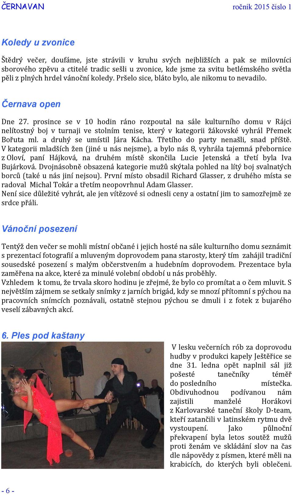 prosince se v 10 hodin ráno rozpoutal na sále kulturního domu v Rájci nelítostný boj v turnaji ve stolním tenise, který v kategorii žákovské vyhrál Přemek Bořuta ml. a druhý se umístil Jára Kácha.
