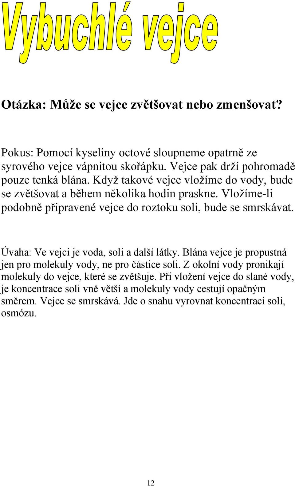 Vložíme-li podobně připravené vejce do roztoku soli, bude se smrskávat. Úvaha: Ve vejci je voda, soli a další látky.