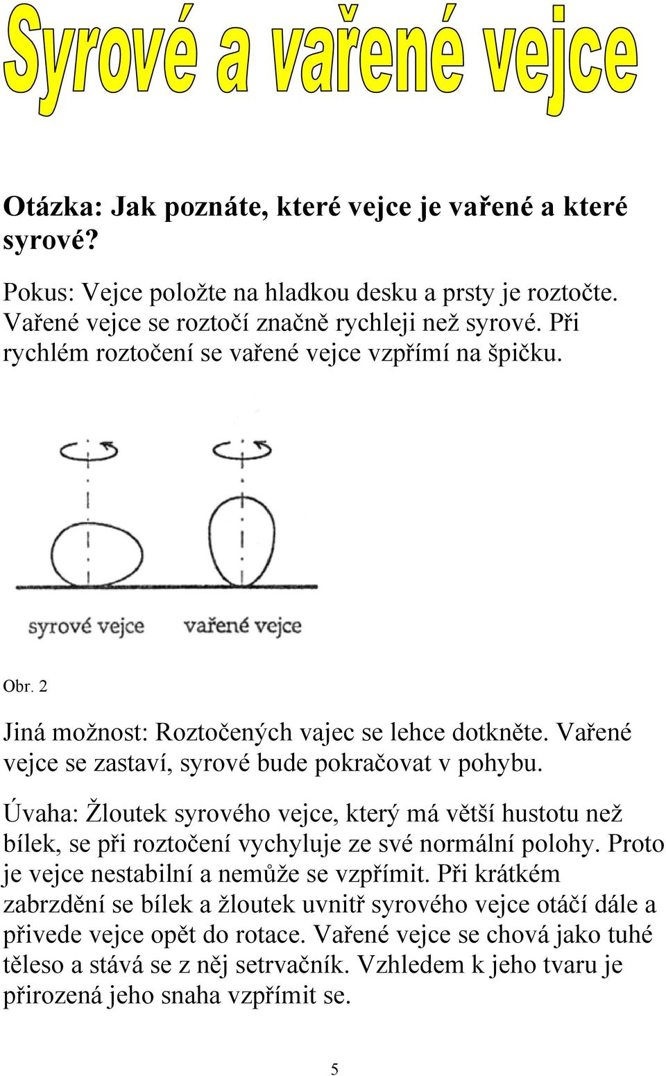 Úvaha: Žloutek syrového vejce, který má větší hustotu než bílek, se při roztočení vychyluje ze své normální polohy. Proto je vejce nestabilní a nemůže se vzpřímit.