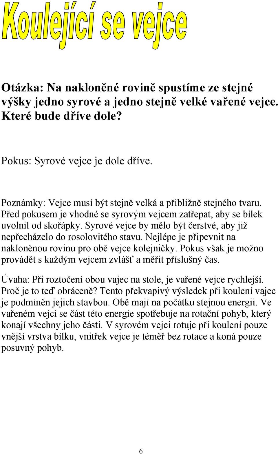 Syrové vejce by mělo být čerstvé, aby již nepřecházelo do rosolovitého stavu. Nejlépe je připevnit na nakloněnou rovinu pro obě vejce kolejničky.