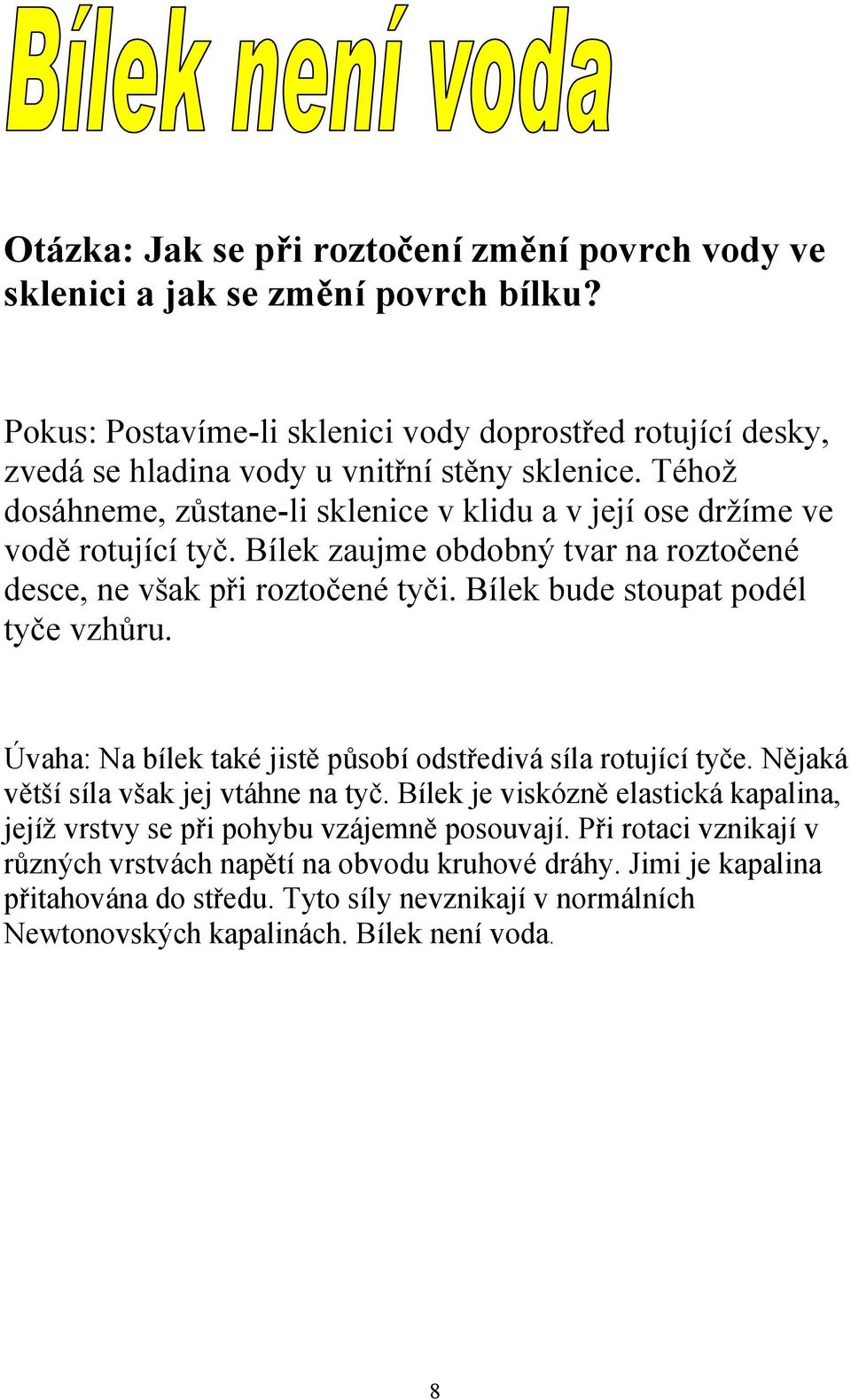 Bílek zaujme obdobný tvar na roztočené desce, ne však při roztočené tyči. Bílek bude stoupat podél tyče vzhůru. Úvaha: Na bílek také jistě působí odstředivá síla rotující tyče.