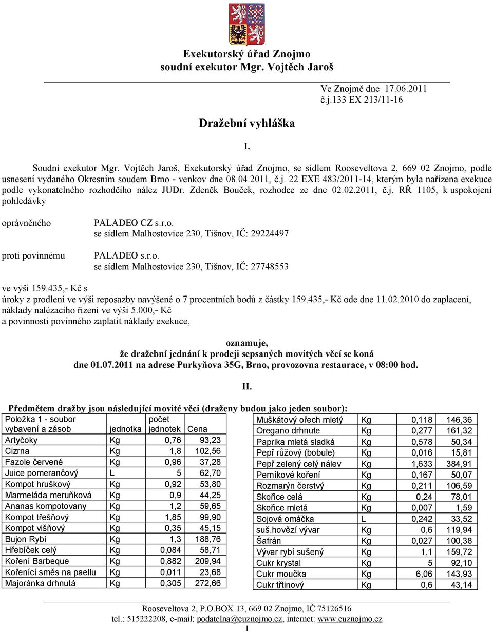 Zdeněk Bouček, rozhodce ze dne 02.02.2011, č.j. RŘ 1105, k uspokojení pohledávky oprávněného proti povinnému PALADEO CZ s.r.o. se sídlem Malhostovice 230, Tišnov, IČ: 29224497 PALADEO s.r.o. se sídlem Malhostovice 230, Tišnov, IČ: 27748553 ve výši 159.