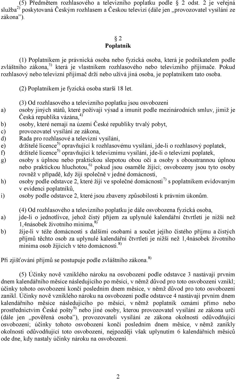 Pokud rozhlasový nebo televizní přijímač drží nebo užívá jiná osoba, je poplatníkem tato osoba. (2) Poplatníkem je fyzická osoba starší 18 let.