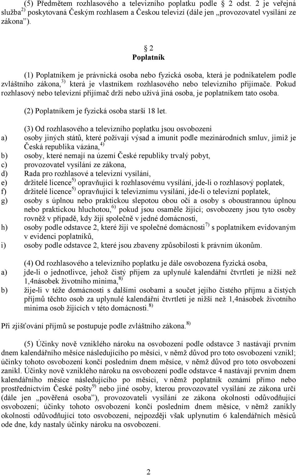 Pokud rozhlasový nebo televizní přijímač drží nebo užívá jiná osoba, je poplatníkem tato osoba. (2) Poplatníkem je fyzická osoba starší 18 let.