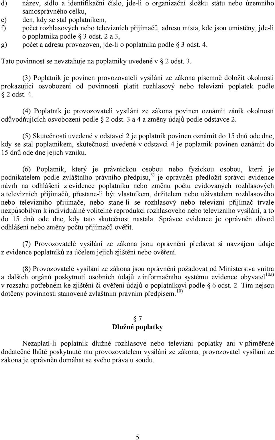 odst. 2 a 3, g) počet a adresu provozoven, jde-li o poplatníka podle 3 odst. 4. Tato povinnost se nevztahuje na poplatníky uvedené v 2 odst. 3. (3) Poplatník je povinen provozovateli vysílání ze zákona písemně doložit okolnosti prokazující osvobození od povinnosti platit rozhlasový nebo televizní poplatek podle 2 odst.