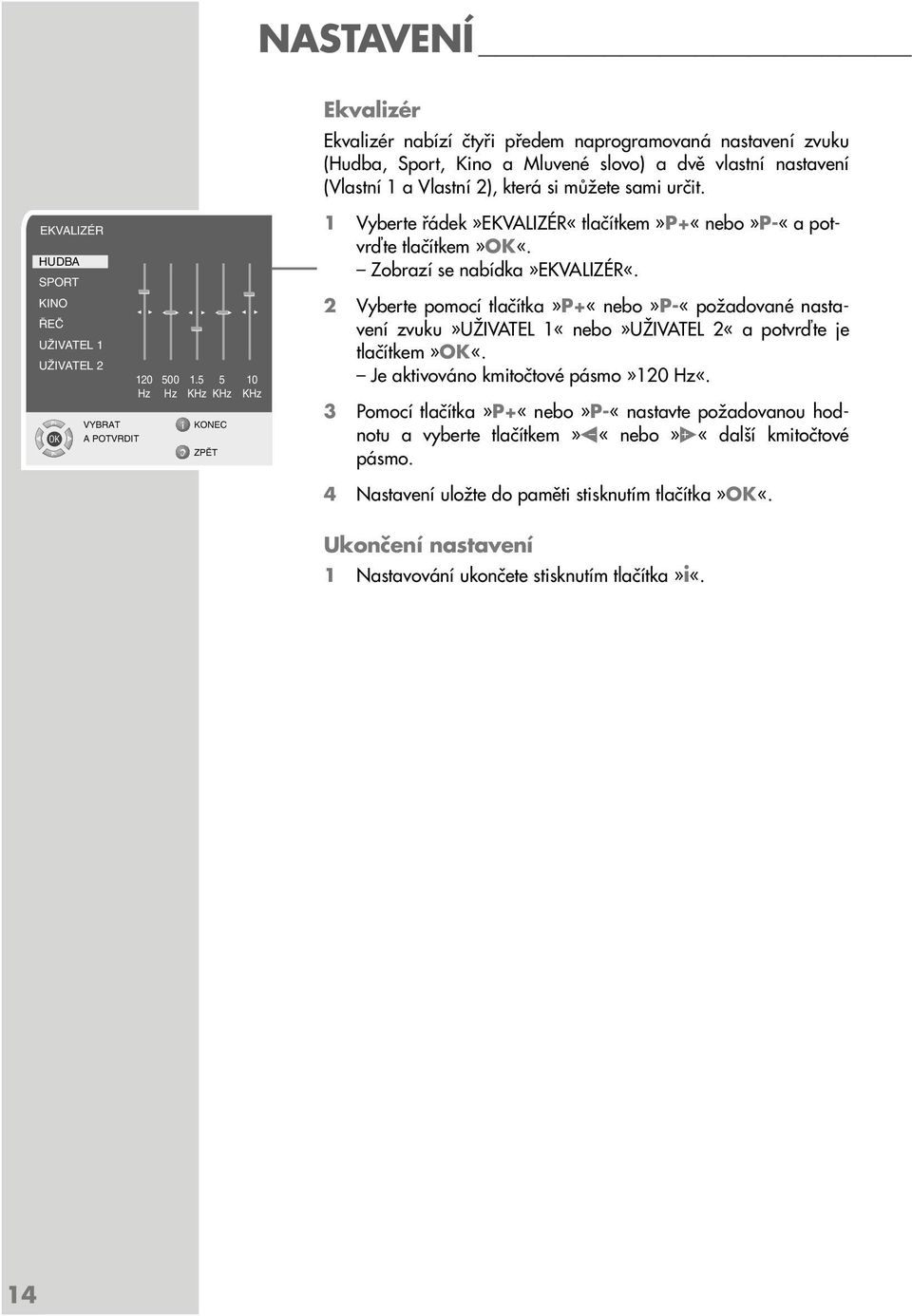 Zobrazí se nabídka»ekvaizé«. 2 Vyberte pomocí tlačítka»p+«nebo»p-«požadované nastavení zvuku»uživate 1«nebo»UŽIVATE 2«a potvrďte je tlačítkem»ok«. Je aktivováno kmitočtové pásmo»120 Hz«.