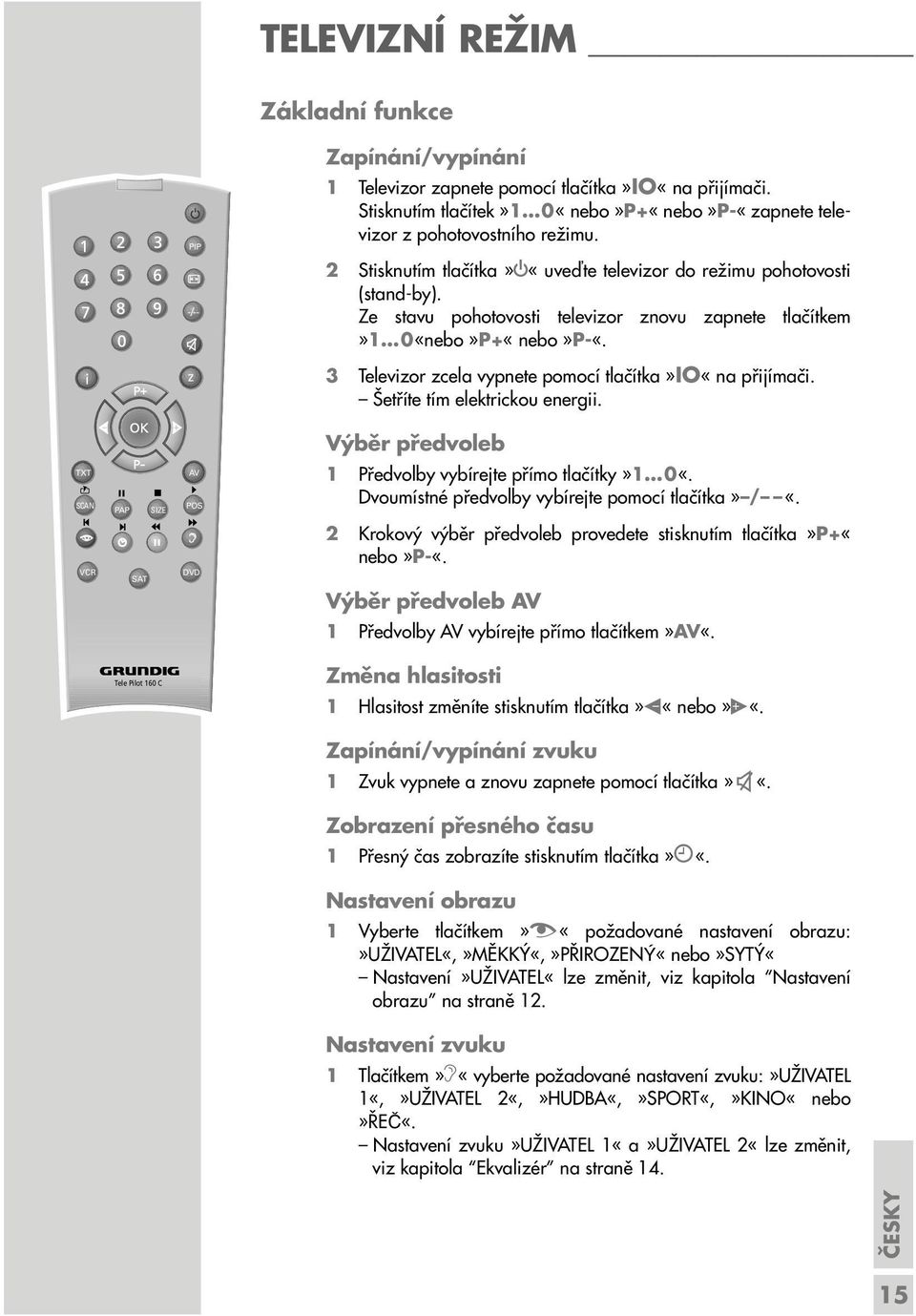 z 3 Televizor zcela vypnete pomocí tlačítka»io«na přijímači. Šetříte tím elektrickou energii. Výběr předvoleb TXT SCAN PAP SIZE AV POS 1 Předvolby vybírejte přímo tlačítky»1 0«.