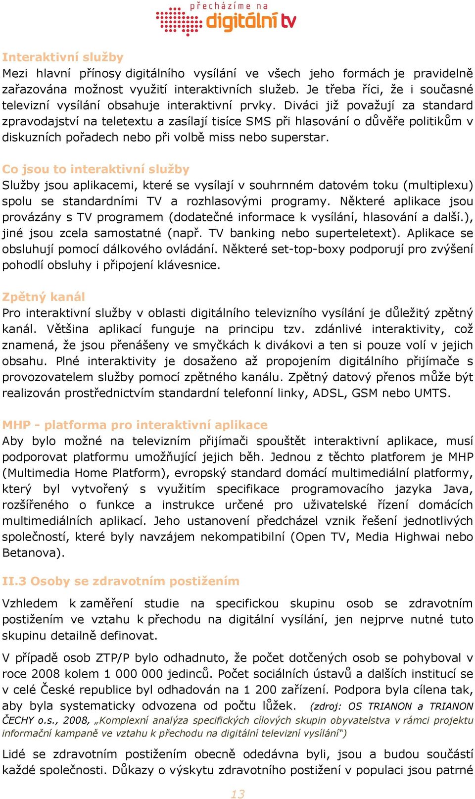 Diváci již považují za standard zpravodajství na teletextu a zasílají tisíce SMS při hlasování o důvěře politikům v diskuzních pořadech nebo při volbě miss nebo superstar.
