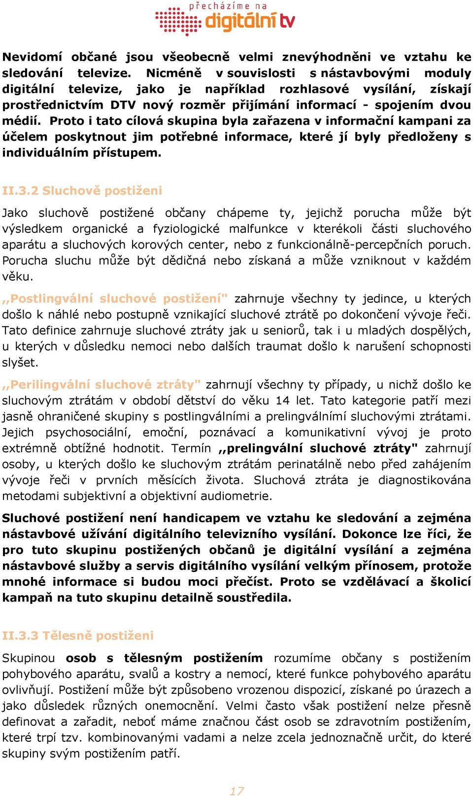 Proto i tato cílová skupina byla zařazena v informační kampani za účelem poskytnout jim potřebné informace, které jí byly předloženy s individuálním přístupem. II.3.