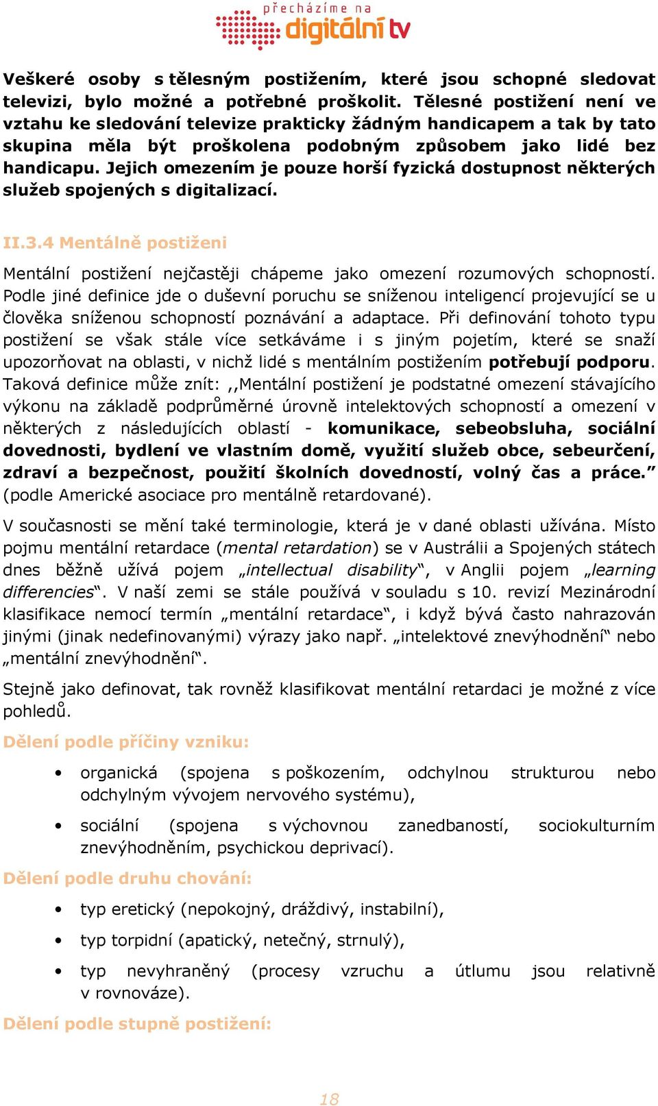 Jejich omezením je pouze horší fyzická dostupnost některých služeb spojených s digitalizací. II.3.4 Mentálně postiženi Mentální postižení nejčastěji chápeme jako omezení rozumových schopností.