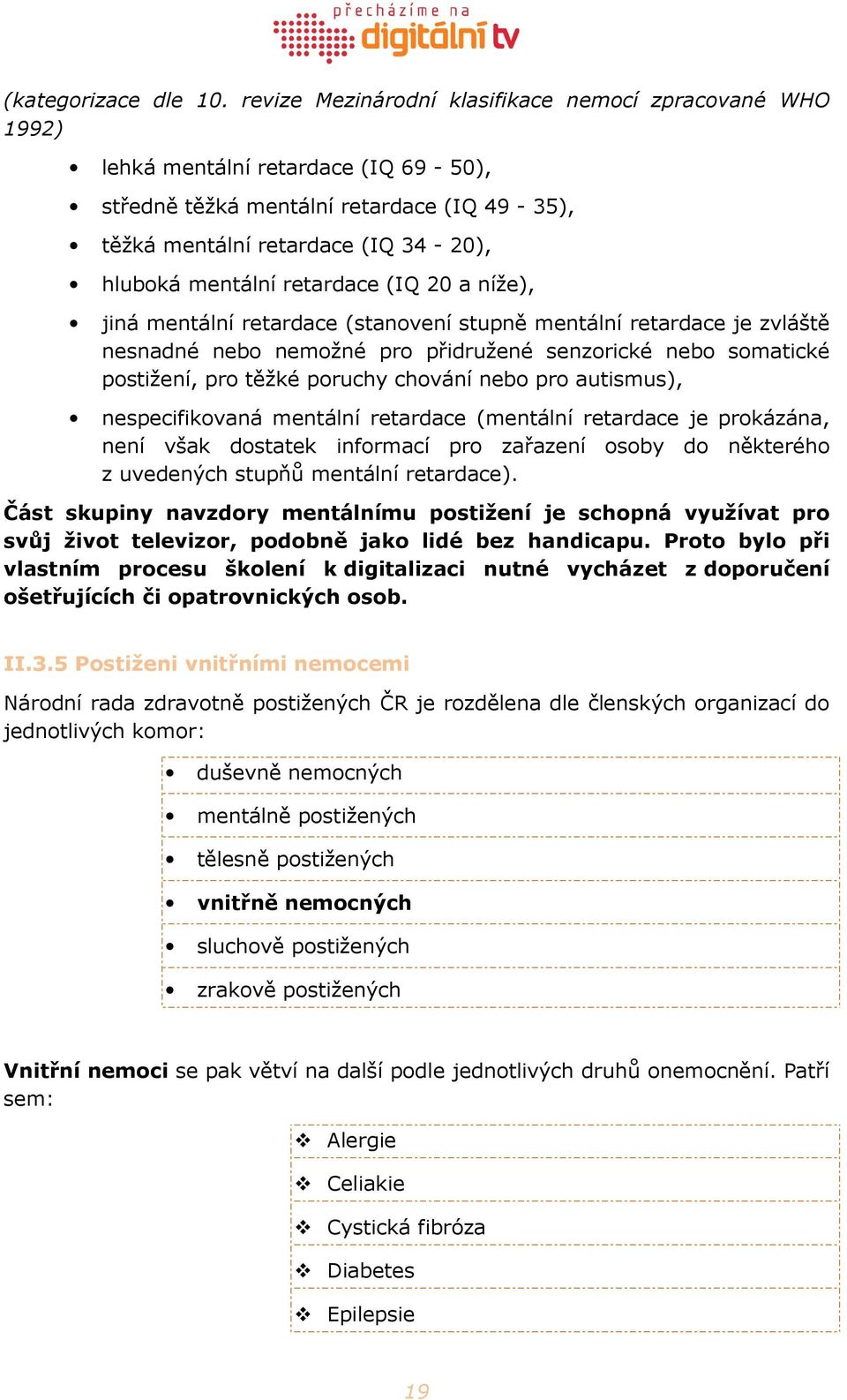 retardace (IQ 20 a níže), jiná mentální retardace (stanovení stupně mentální retardace je zvláště nesnadné nebo nemožné pro přidružené senzorické nebo somatické postižení, pro těžké poruchy chování