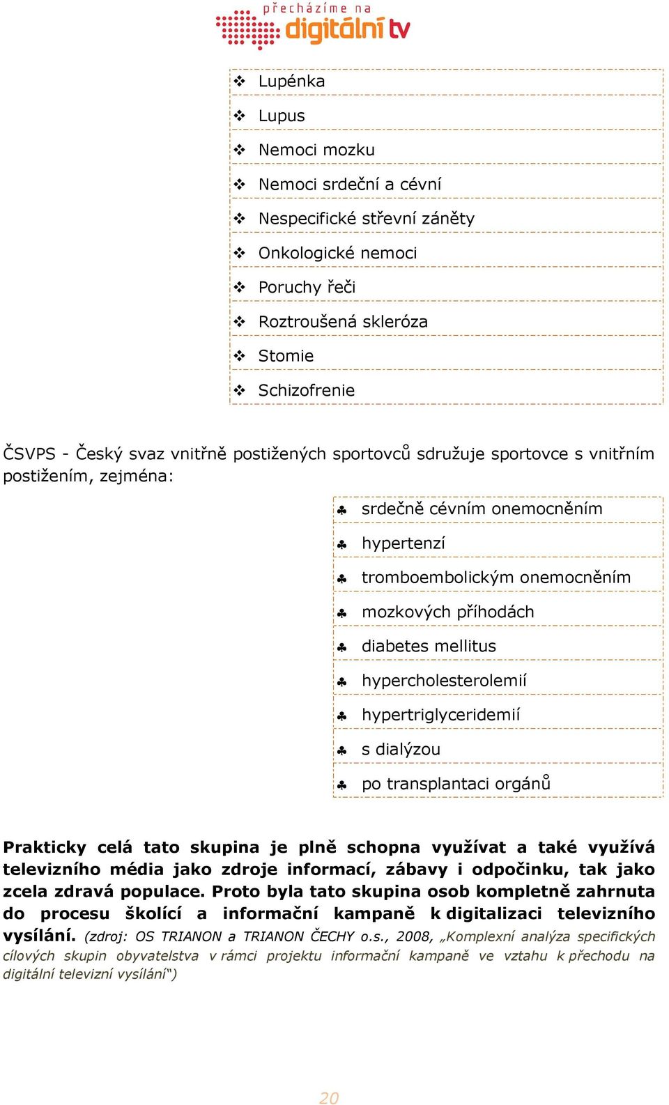 dialýzou po transplantaci orgánů Prakticky celá tato skupina je plně schopna využívat a také využívá televizního média jako zdroje informací, zábavy i odpočinku, tak jako zcela zdravá populace.