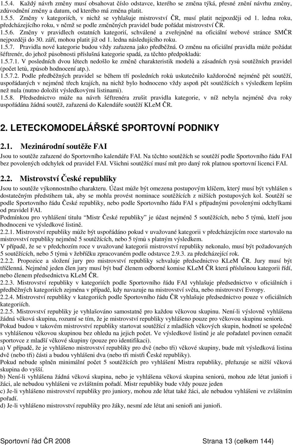 Změny v pravidlech ostatních kategorií, schválené a zveřejněné na oficiální webové stránce SMČR nejpozději do 30. září, mohou platit již od 1. ledna následujícího roku. 1.5.7.