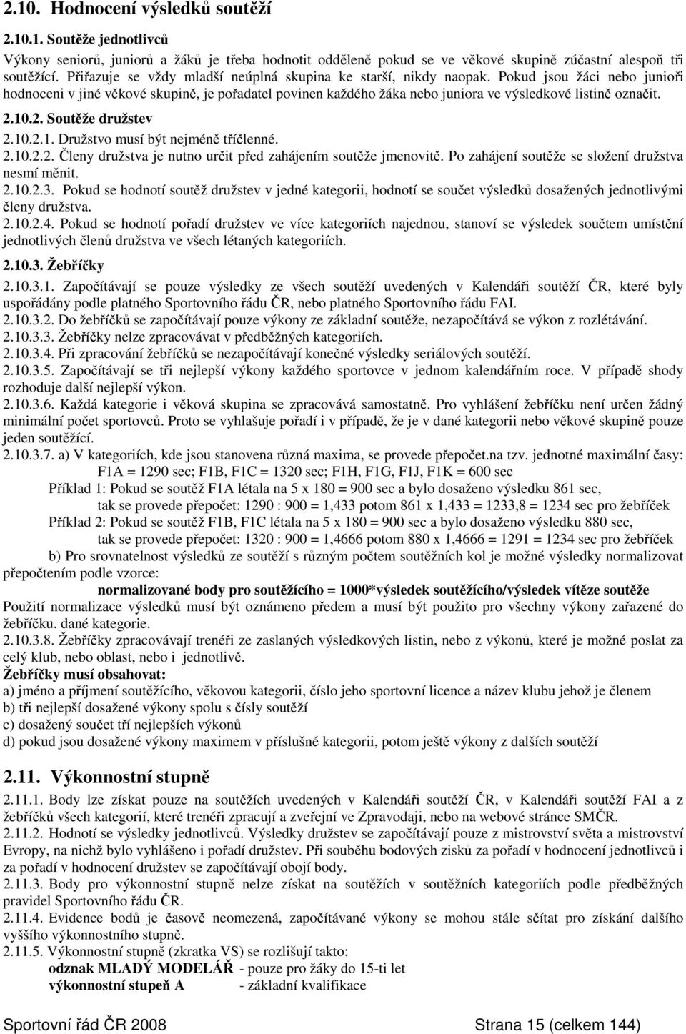 Pokud jsou žáci nebo junioři hodnoceni v jiné věkové skupině, je pořadatel povinen každého žáka nebo juniora ve výsledkové listině označit. 2.10.2. Soutěže družstev 2.10.2.1. Družstvo musí být nejméně tříčlenné.