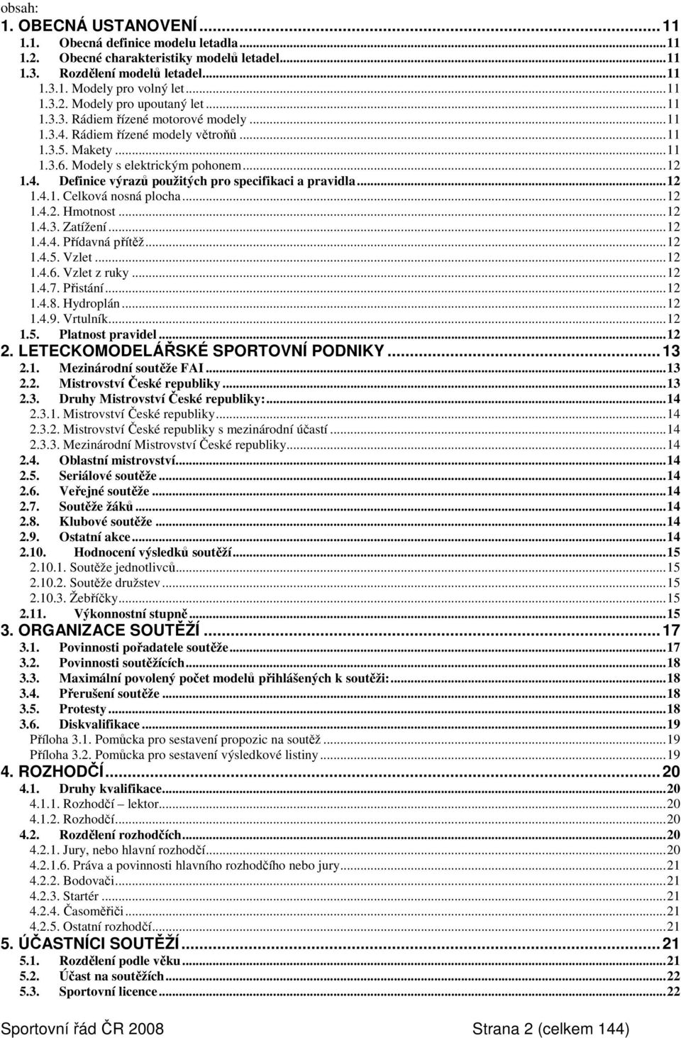 ..12 1.4.1. Celková nosná plocha...12 1.4.2. Hmotnost...12 1.4.3. Zatížení...12 1.4.4. Přídavná přítěž...12 1.4.5. Vzlet...12 1.4.6. Vzlet z ruky...12 1.4.7. Přistání...12 1.4.8. Hydroplán...12 1.4.9.