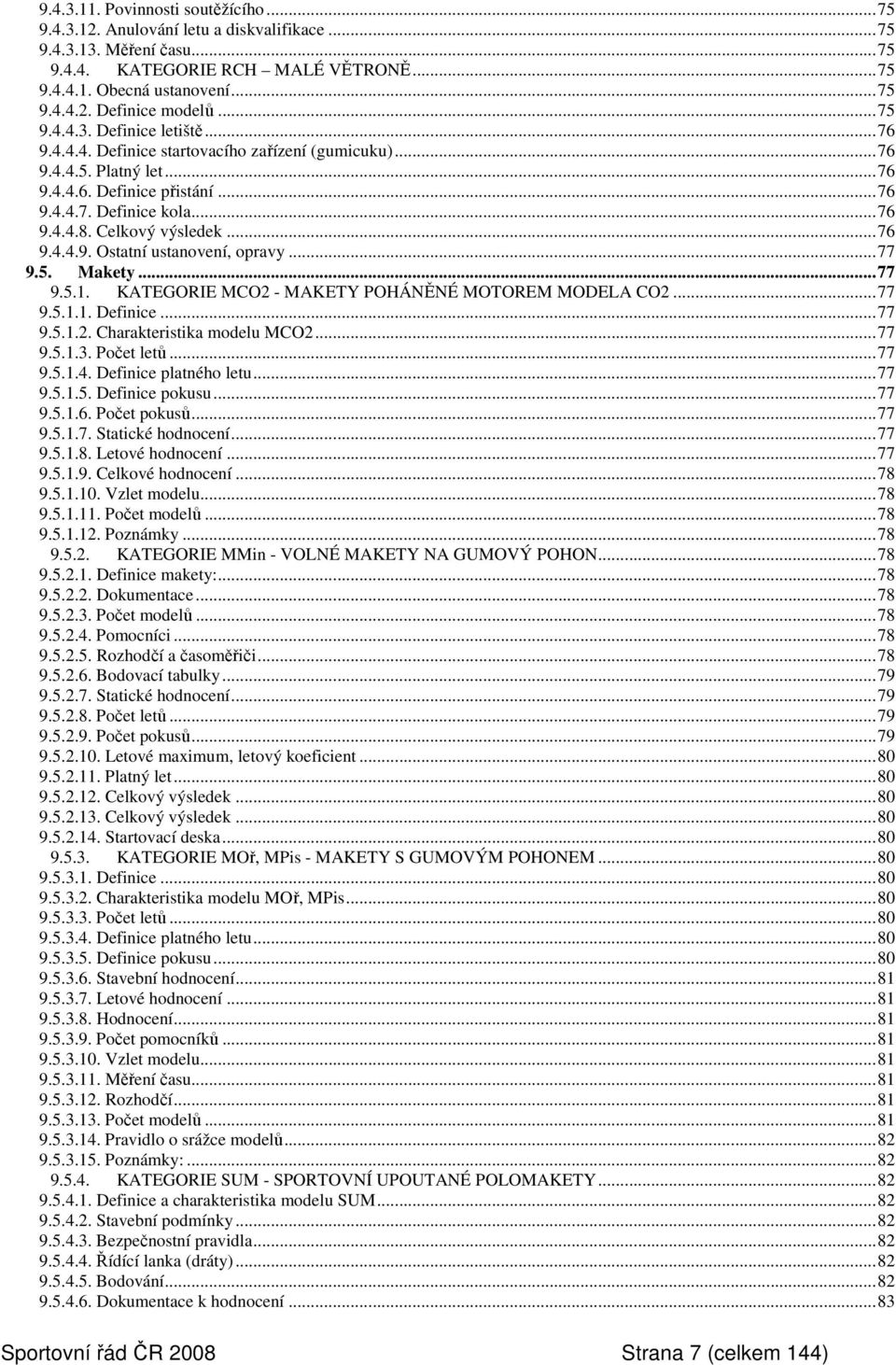 Celkový výsledek...76 9.4.4.9. Ostatní ustanovení, opravy...77 9.5. Makety...77 9.5.1. KATEGORIE MCO2 - MAKETY POHÁNĚNÉ MOTOREM MODELA CO2...77 9.5.1.1. Definice...77 9.5.1.2. Charakteristika modelu MCO2.