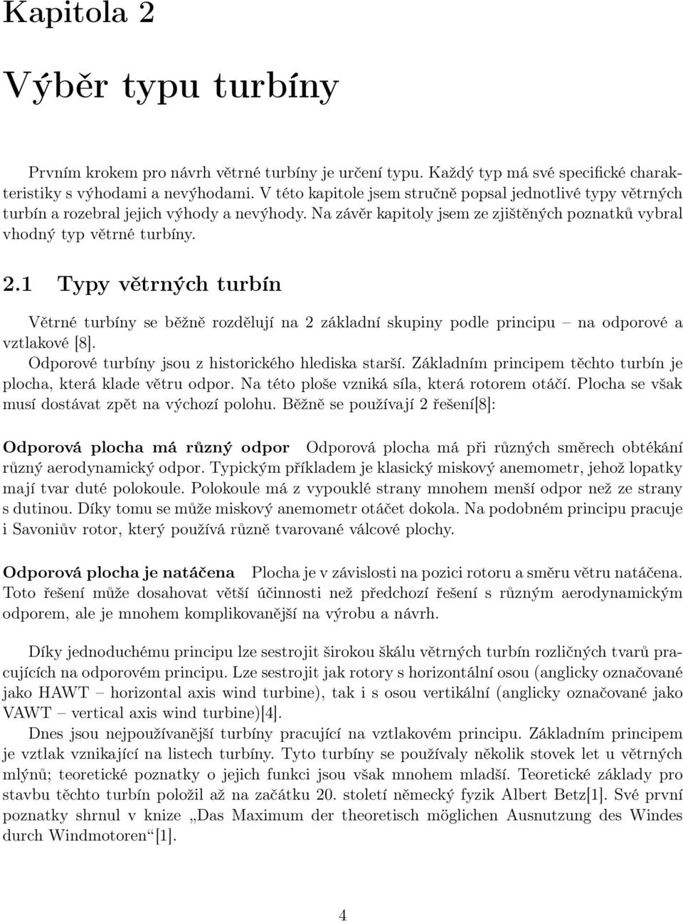1 Typy větrných turbín Větrné turbíny se běžně rozdělují na 2 základní skupiny podle principu na odporové a vztlakové [8]. Odporové turbíny jsou z historického hlediska starší.