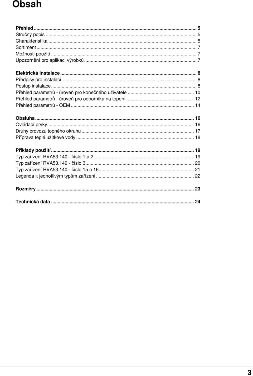 .. 12 Přehled parametrů - OE... 14 Obsluha... 16 Ovládací prvky... 16 Druhy provozu topného okruhu... 17 Příprava teplé užitkové vody... 18 Příklady použití.