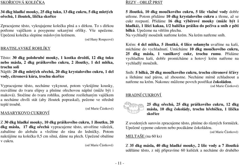 (od Hany Roupcové) BRATISLAVSKÉ ROHLÍKY Těsto: 30 dkg polohrubé mouky, 1 kostka droždí, 12 dkg tuku nebo másla, 2 dkg práškového cukru, 2 žloutky, 1 dcl mléka, trochu soli Náplň: 20 dkg mletých