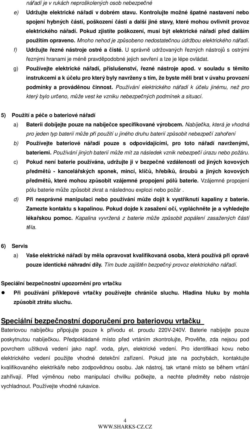 Pokud zjistíte poškození, musí být elektrické nářadí před dalším použitím opraveno. Mnoho nehod je způsobeno nedostatečnou údržbou elektrického nářadí. f) Udržujte řezné nástroje ostré a čisté.