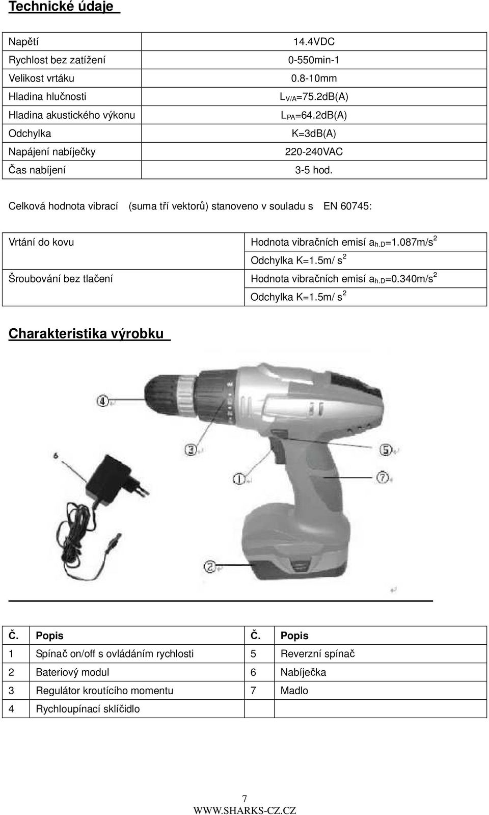 Celková hodnota vibrací (suma tří vektorů) stanoveno v souladu s EN 60745: Vrtání do kovu Šroubování bez tlačení Hodnota vibračních emisí a h.d=1.
