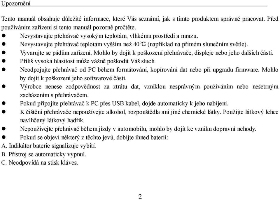 Mohlo by dojít k poškození přehrávače, displeje nebo jeho dalších částí. Příliš vysoká hlasitost může vážně poškodit Váš sluch.