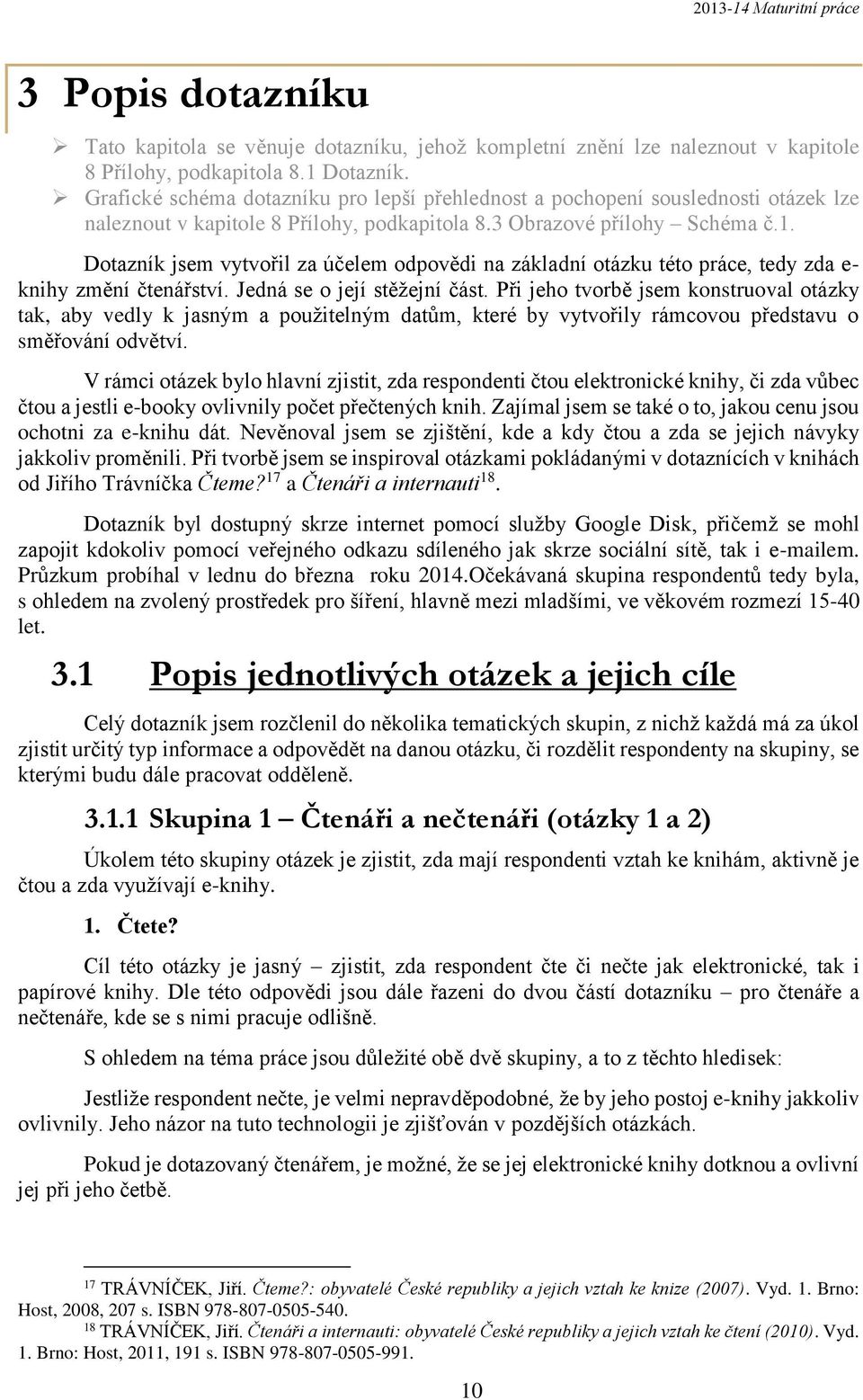 Dotazník jsem vytvořil za účelem odpovědi na základní otázku této práce, tedy zda e- knihy změní čtenářství. Jedná se o její stěžejní část.