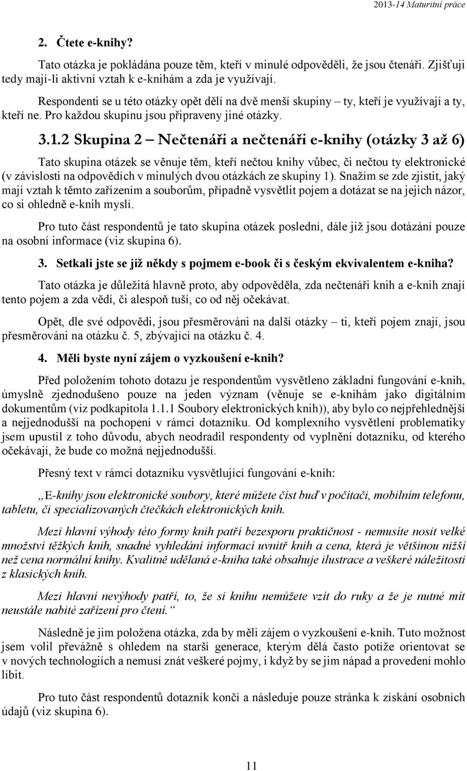 2 Skupina 2 Nečtenáři a nečtenáři e-knihy (otázky 3 až 6) Tato skupina otázek se věnuje těm, kteří nečtou knihy vůbec, či nečtou ty elektronické (v závislosti na odpovědích v minulých dvou otázkách