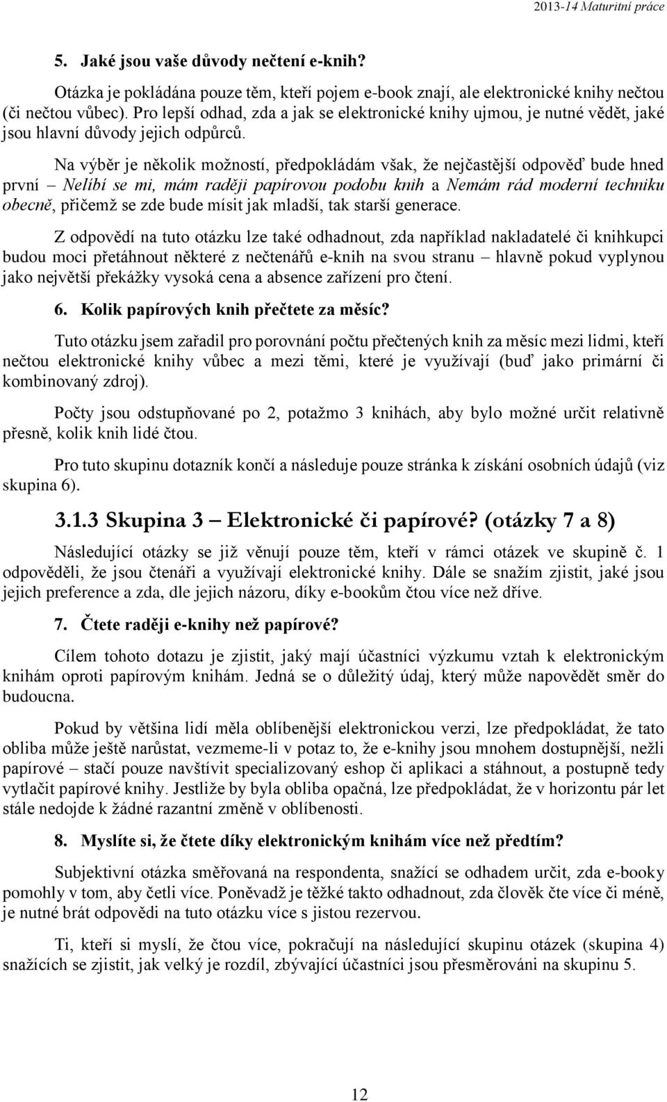 Na výběr je několik možností, předpokládám však, že nejčastější odpověď bude hned první Nelíbí se mi, mám raději papírovou podobu knih a Nemám rád moderní techniku obecně, přičemž se zde bude mísit