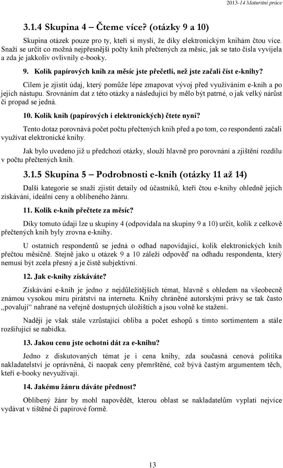 Kolik papírových knih za měsíc jste přečetli, než jste začali číst e-knihy? Cílem je zjistit údaj, který pomůže lépe zmapovat vývoj před využíváním e-knih a po jejich nástupu.