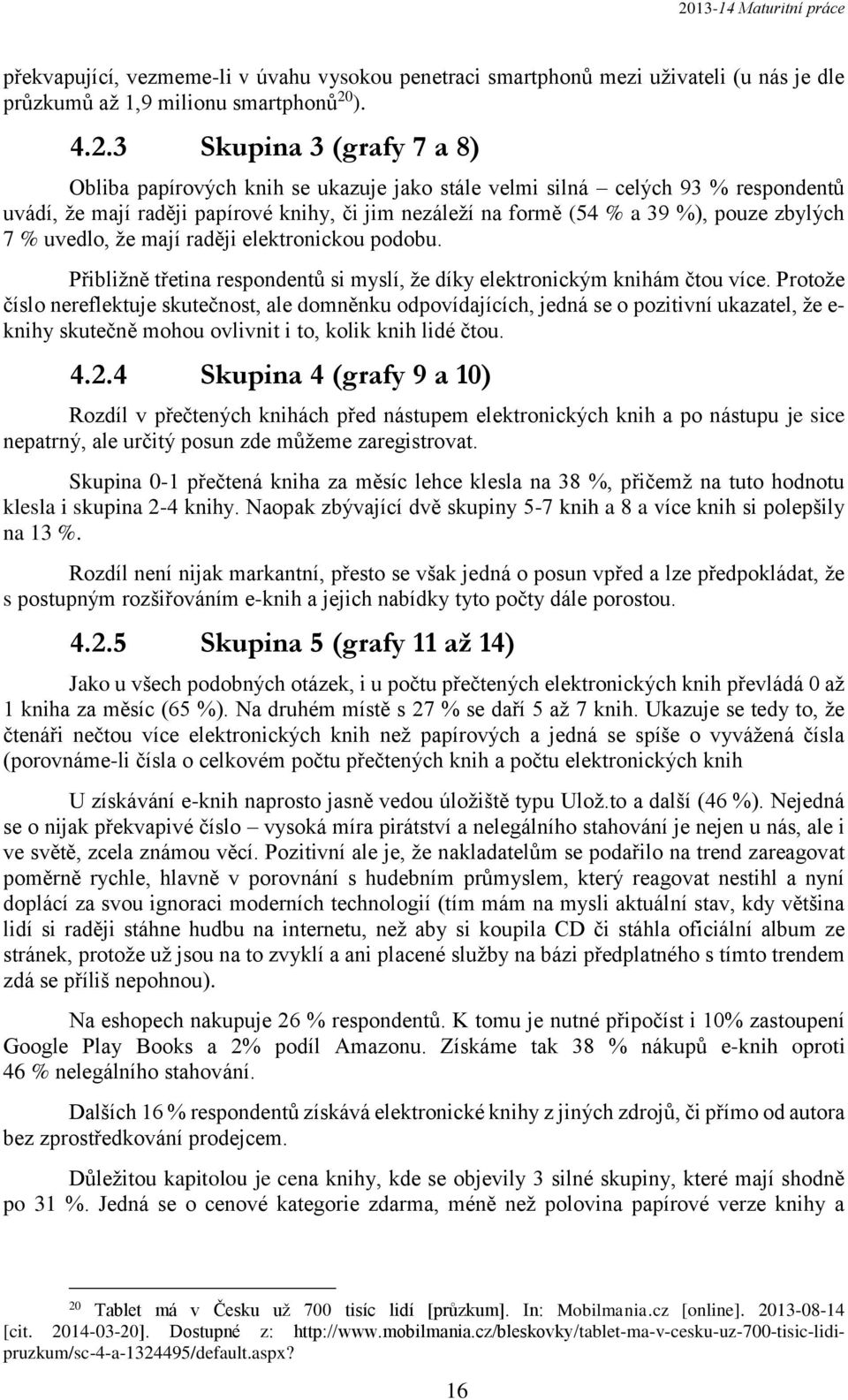 3 Skupina 3 (grafy 7 a 8) Obliba papírových knih se ukazuje jako stále velmi silná celých 93 % respondentů uvádí, že mají raději papírové knihy, či jim nezáleží na formě (54 % a 39 %), pouze zbylých