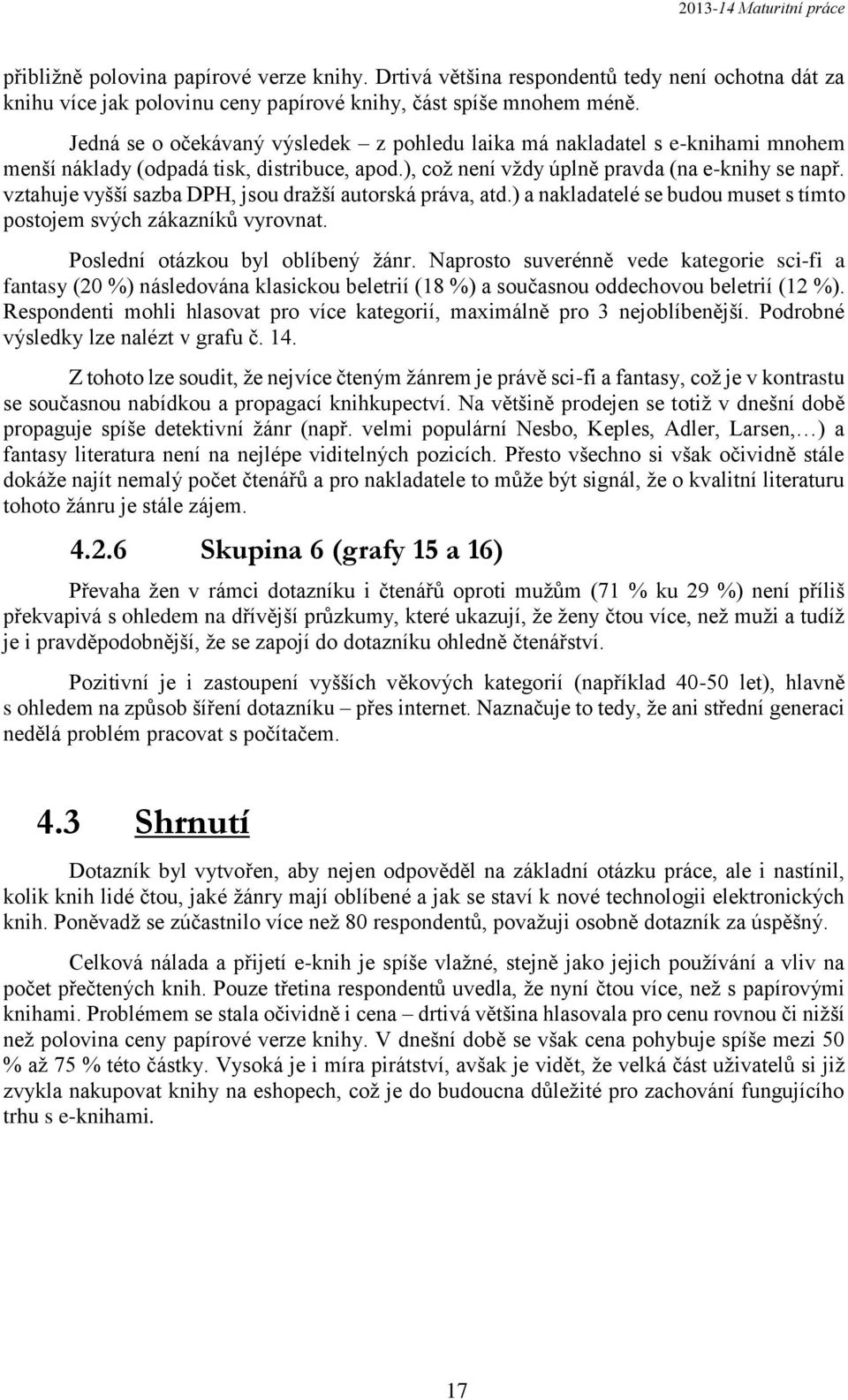 vztahuje vyšší sazba DPH, jsou dražší autorská práva, atd.) a nakladatelé se budou muset s tímto postojem svých zákazníků vyrovnat. Poslední otázkou byl oblíbený žánr.