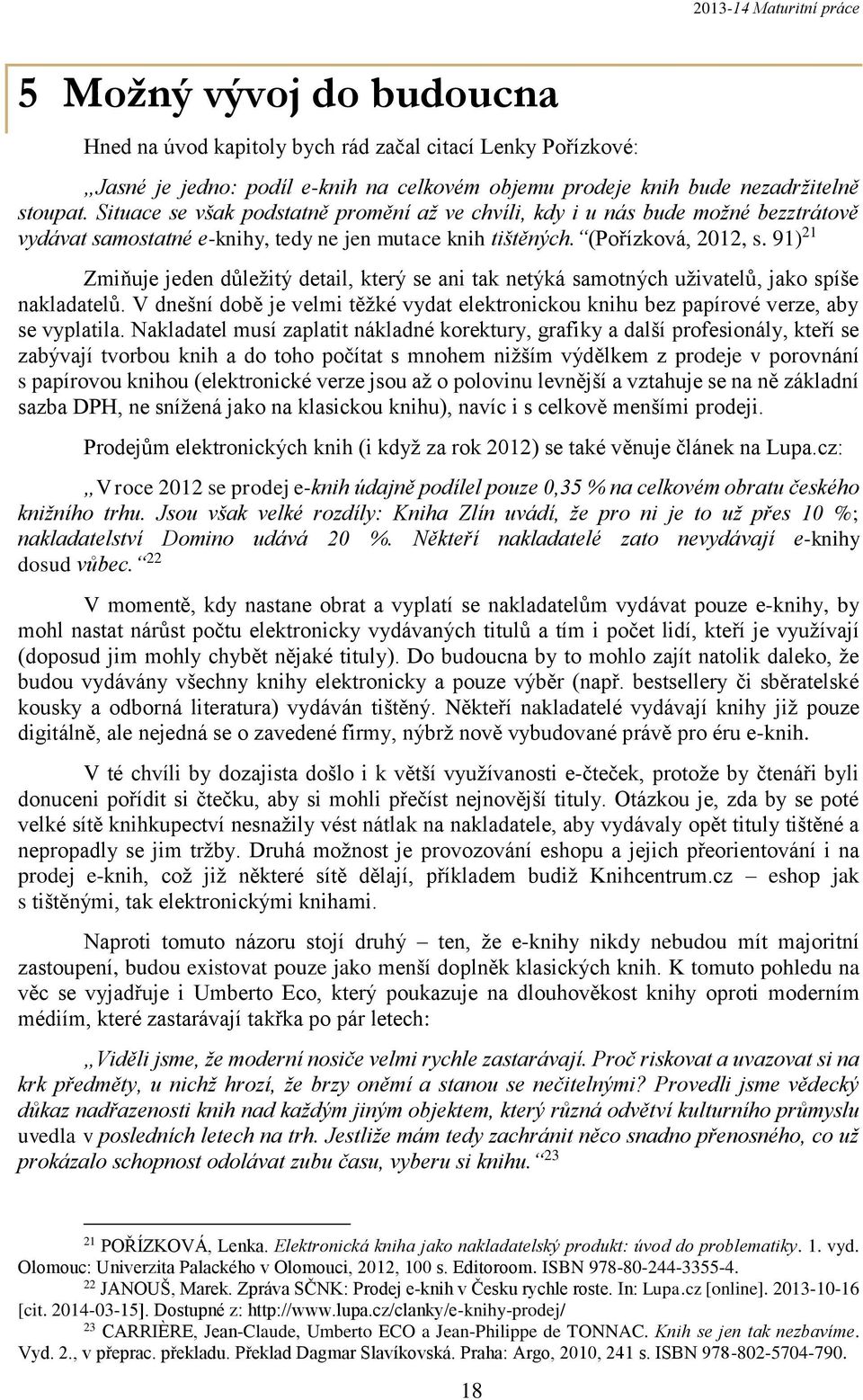91) 21 Zmiňuje jeden důležitý detail, který se ani tak netýká samotných uživatelů, jako spíše nakladatelů. V dnešní době je velmi těžké vydat elektronickou knihu bez papírové verze, aby se vyplatila.
