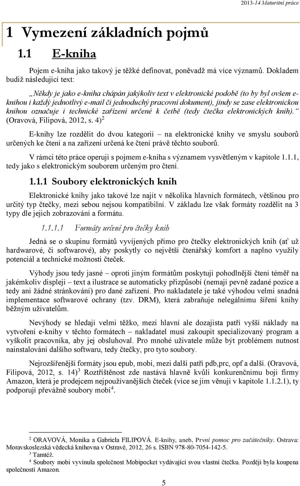 elektronickou knihou označuje i technické zařízení určené k četbě (tedy čtečka elektronických knih). (Oravová, Filipová, 2012, s.
